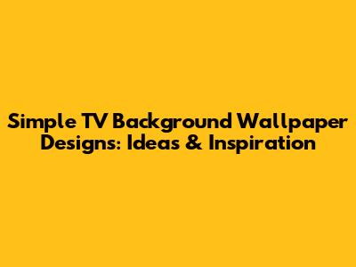 Simple TV Background Wallpaper Designs: Ideas & Inspiration