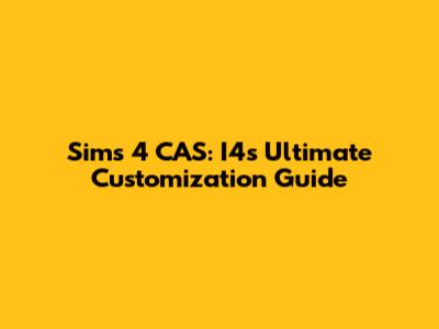 Sims 4 CAS: I4's Ultimate Customization Guide