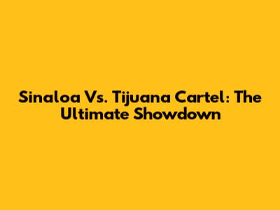 Sinaloa Vs. Tijuana Cartel: The Ultimate Showdown
