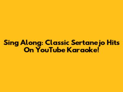 Sing Along: Classic Sertanejo Hits On YouTube Karaoke!