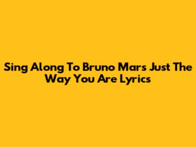 Sing Along To Bruno Mars' 'Just The Way You Are' Lyrics