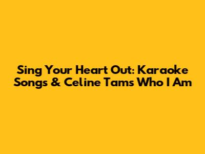 Sing Your Heart Out: Karaoke Songs & Celine Tam's "Who I Am"