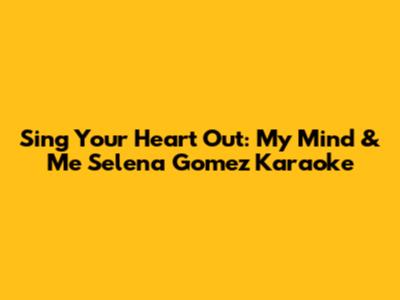 Sing Your Heart Out: My Mind & Me Selena Gomez Karaoke