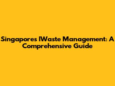 Singapore's IWaste Management: A Comprehensive Guide