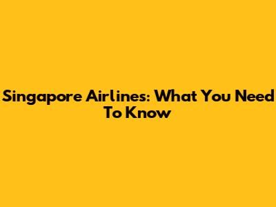 Singapore Airlines: What You Need To Know