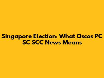 Singapore Election: What Osco's PC SC SCC News Means