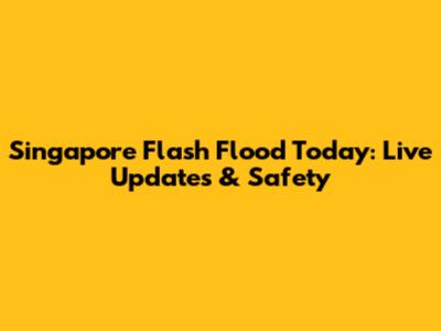 Singapore Flash Flood Today: Live Updates & Safety