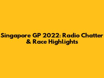 Singapore GP 2022: Radio Chatter & Race Highlights