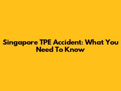 Singapore TPE Accident: What You Need To Know