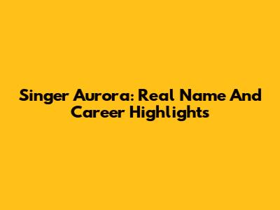 Singer Aurora: Real Name And Career Highlights