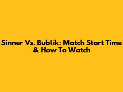 Sinner Vs. Bublik: Match Start Time & How To Watch
