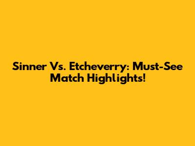Sinner Vs. Etcheverry: Must-See Match Highlights!
