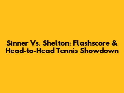 Sinner Vs. Shelton: Flashscore & Head-to-Head Tennis Showdown