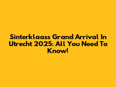 Sinterklaas's Grand Arrival In Utrecht 2025: All You Need To Know!
