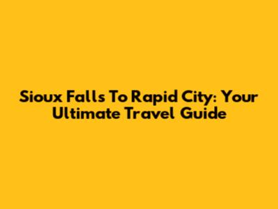 Sioux Falls To Rapid City: Your Ultimate Travel Guide