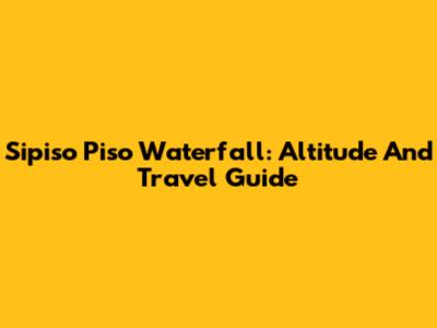 Sipiso Piso Waterfall: Altitude And Travel Guide