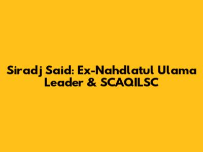 Siradj Said: Ex-Nahdlatul Ulama Leader & SCAQILSC