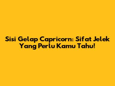 Sisi Gelap Capricorn: Sifat Jelek Yang Perlu Kamu Tahu!