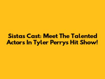 Sistas Cast: Meet The Talented Actors In Tyler Perry's Hit Show!