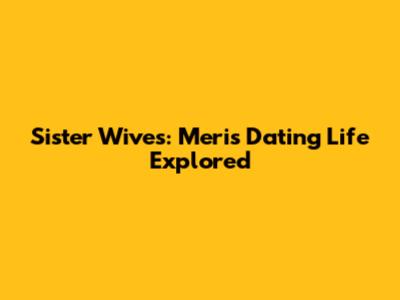 Sister Wives: Meri's Dating Life Explored