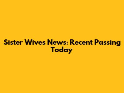 Sister Wives News: Recent Passing Today