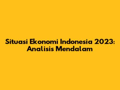 Situasi Ekonomi Indonesia 2023: Analisis Mendalam