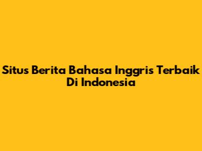 Situs Berita Bahasa Inggris Terbaik Di Indonesia