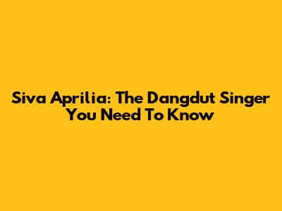 Siva Aprilia: The Dangdut Singer You Need To Know