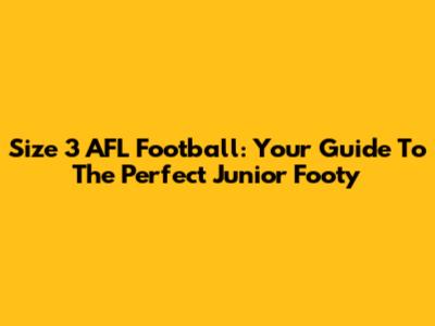 Size 3 AFL Football: Your Guide To The Perfect Junior Footy