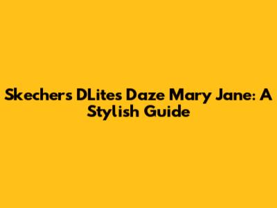 Skechers D'Lites Daze Mary Jane: A Stylish Guide