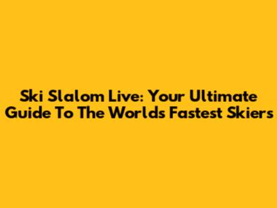 Ski Slalom Live: Your Ultimate Guide To The World's Fastest Skiers