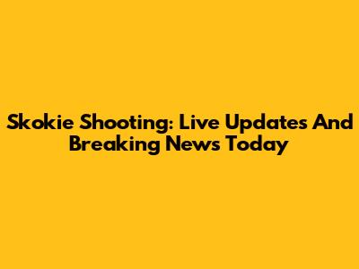 Skokie Shooting: Live Updates And Breaking News Today