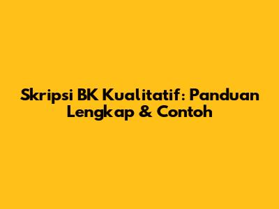 Skripsi BK Kualitatif: Panduan Lengkap & Contoh
