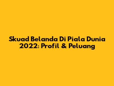 Skuad Belanda Di Piala Dunia 2022: Profil & Peluang