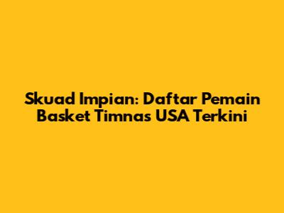 Skuad Impian: Daftar Pemain Basket Timnas USA Terkini