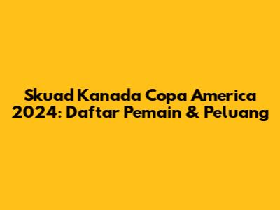 Skuad Kanada Copa America 2024: Daftar Pemain & Peluang