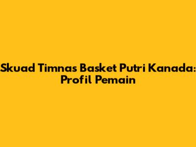 Skuad Timnas Basket Putri Kanada: Profil Pemain