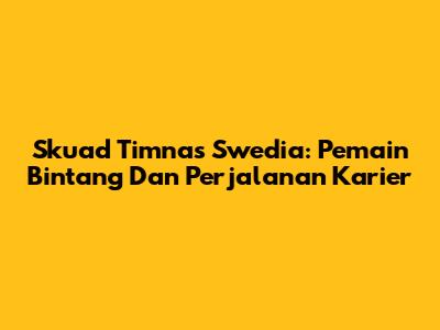 Skuad Timnas Swedia: Pemain Bintang Dan Perjalanan Karier