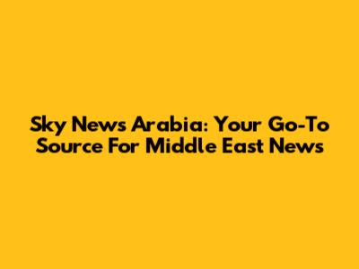Sky News Arabia: Your Go-To Source For Middle East News