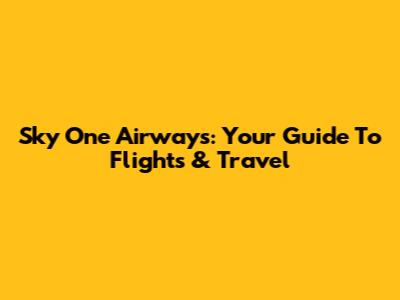 Sky One Airways: Your Guide To Flights & Travel