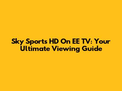 Sky Sports HD On EE TV: Your Ultimate Viewing Guide