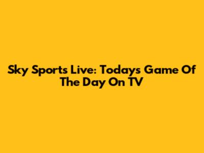 Sky Sports Live: Today's Game Of The Day On TV