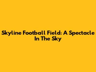 Skyline Football Field: A Spectacle In The Sky