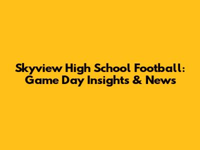 Skyview High School Football: Game Day Insights & News
