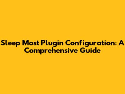 Sleep Most Plugin Configuration: A Comprehensive Guide
