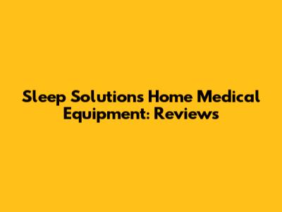 Sleep Solutions Home Medical Equipment: Reviews