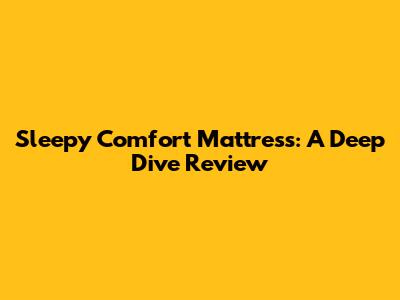 Sleepy Comfort Mattress: A Deep Dive Review