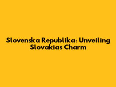 Slovenska Republika: Unveiling Slovakia's Charm