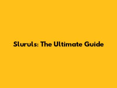 Sluruls: The Ultimate Guide