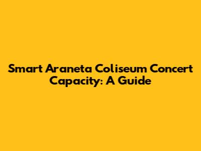 Smart Araneta Coliseum Concert Capacity: A Guide